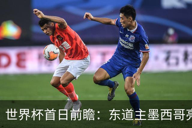世界杯首日前瞻：东道主墨西哥亮相 亚洲球队迎首秀