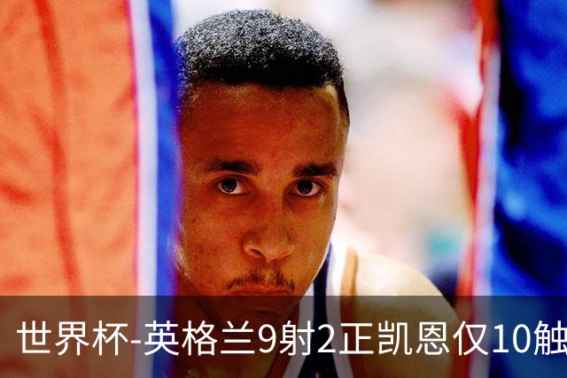 世界杯-英格兰9射2正凯恩仅10触球 半场暂0-0巴拿马