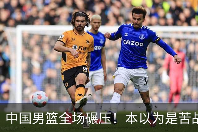中国男篮全场碾压！本以为是苦战，结果直接34分血洗喀麦隆