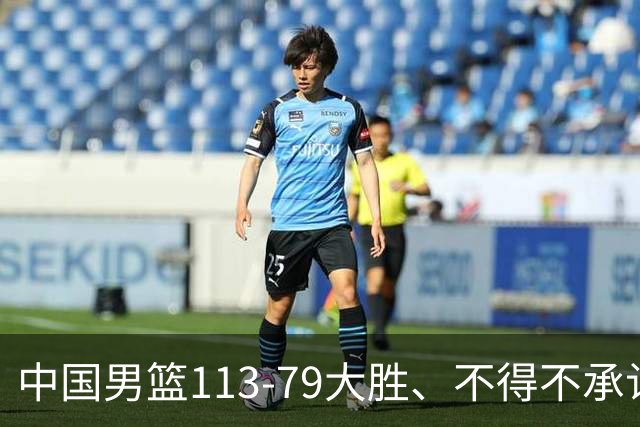 中国男篮113-79大胜、不得不承认几个事实、庞峥麟贺希宁越打越好