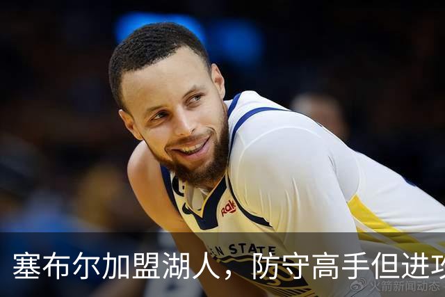 塞布尔加盟湖人，防守高手但进攻乏力，伤病隐患大
