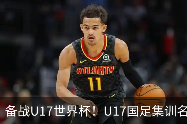 备战U17世界杯！U17国足集训名单：帅惟浩入选，张伯霖、谢晋在列