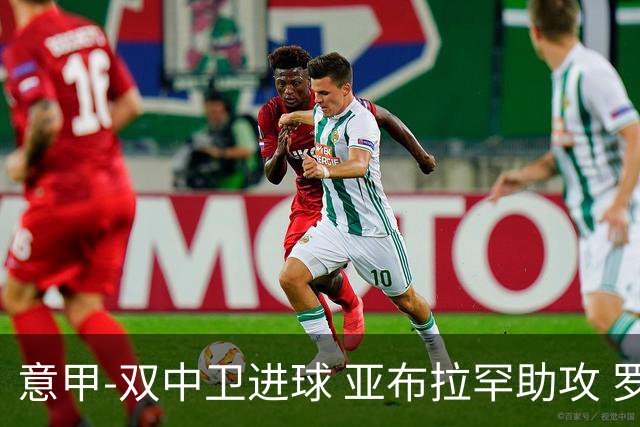 意甲-双中卫进球 亚布拉罕助攻 罗马2-0终结连败