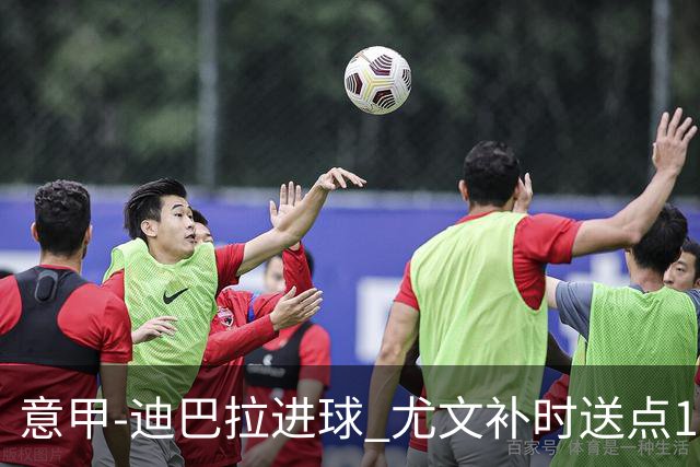 意甲-迪巴拉进球 尤文补时送点1-2惨遭保级队逆转