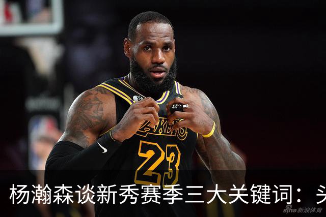 杨瀚森谈新秀赛季三大关键词：头疼、适应、漫长