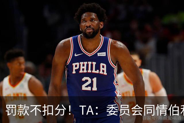 罚款不扣分！TA：委员会同情伯利 认为他在为阿布的违规行为买单