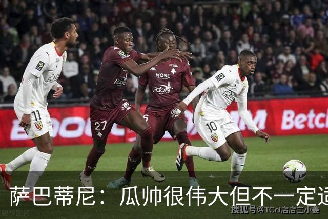 萨巴蒂尼：瓜帅很伟大但不一定适合意大利 萨默维尔不值5000万