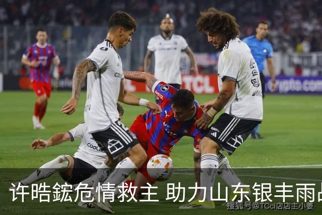 许晧鋐危情救主 助力山东银丰雨战大捷