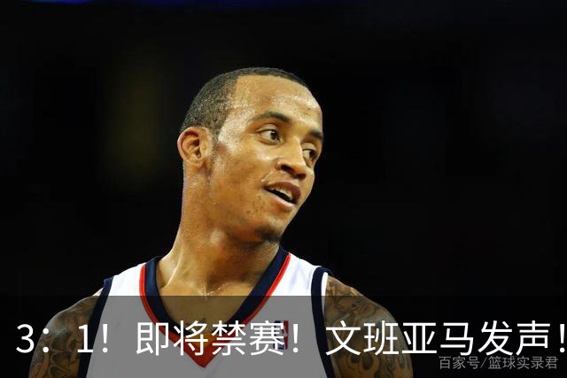 3：1！即将禁赛！文班亚马发声！必须追责…