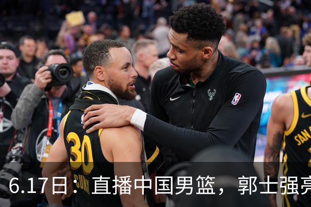6.17日：直播中国男篮，郭士强亮出终极底牌，杨瀚森胡金秋双塔能否镇住澳大利亚