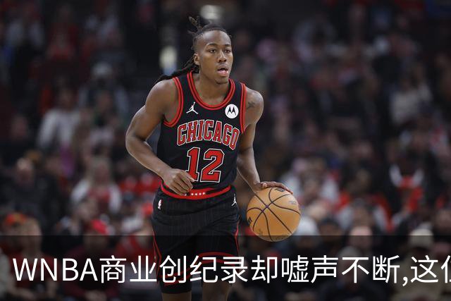 WNBA商业创纪录却嘘声不断,这位掌门人做对了什么又做错了什么？